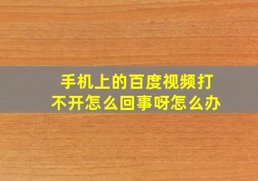 手机上的百度视频打不开怎么回事呀怎么办