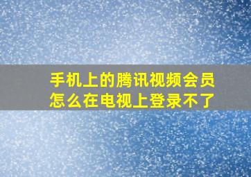 手机上的腾讯视频会员怎么在电视上登录不了