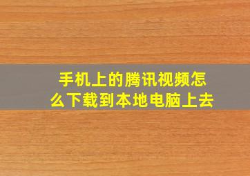 手机上的腾讯视频怎么下载到本地电脑上去