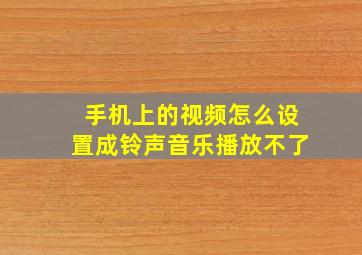 手机上的视频怎么设置成铃声音乐播放不了