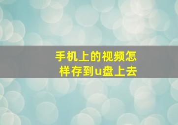 手机上的视频怎样存到u盘上去