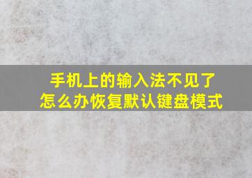 手机上的输入法不见了怎么办恢复默认键盘模式