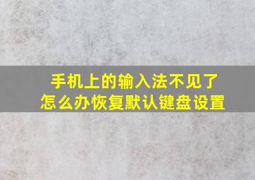 手机上的输入法不见了怎么办恢复默认键盘设置