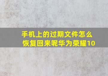 手机上的过期文件怎么恢复回来呢华为荣耀10