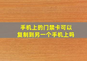 手机上的门禁卡可以复制到另一个手机上吗