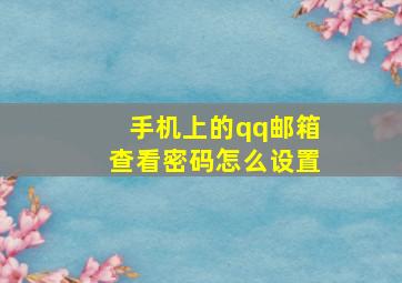 手机上的qq邮箱查看密码怎么设置