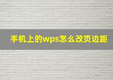 手机上的wps怎么改页边距