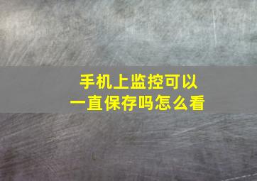 手机上监控可以一直保存吗怎么看