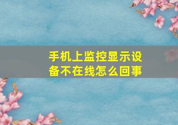 手机上监控显示设备不在线怎么回事