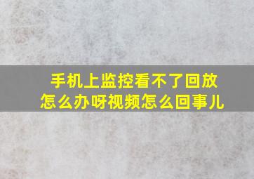 手机上监控看不了回放怎么办呀视频怎么回事儿