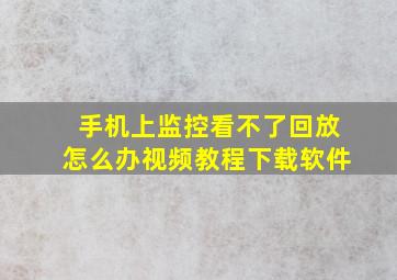 手机上监控看不了回放怎么办视频教程下载软件