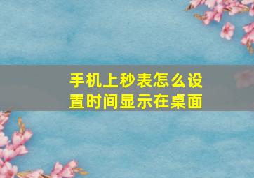 手机上秒表怎么设置时间显示在桌面