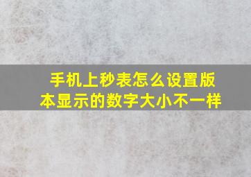 手机上秒表怎么设置版本显示的数字大小不一样