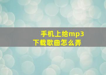 手机上给mp3下载歌曲怎么弄