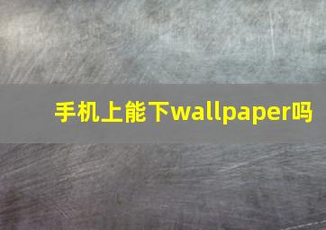 手机上能下wallpaper吗