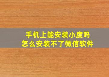 手机上能安装小度吗怎么安装不了微信软件