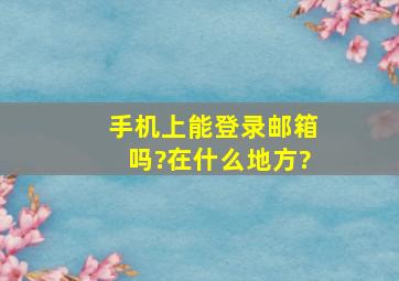 手机上能登录邮箱吗?在什么地方?