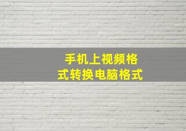 手机上视频格式转换电脑格式