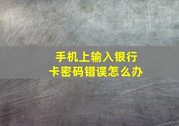 手机上输入银行卡密码错误怎么办