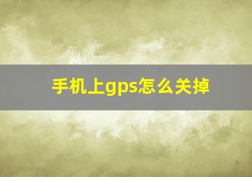 手机上gps怎么关掉