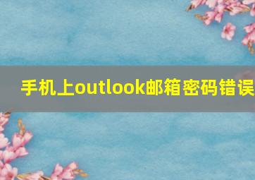 手机上outlook邮箱密码错误