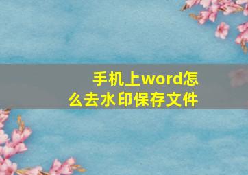 手机上word怎么去水印保存文件