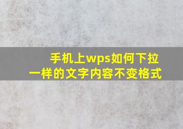 手机上wps如何下拉一样的文字内容不变格式