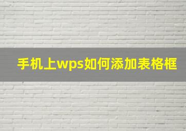 手机上wps如何添加表格框