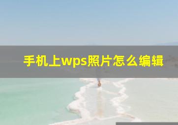 手机上wps照片怎么编辑