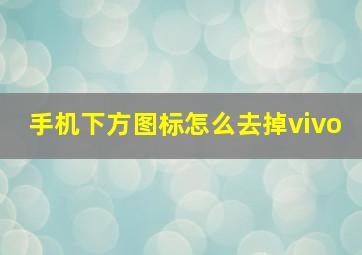 手机下方图标怎么去掉vivo