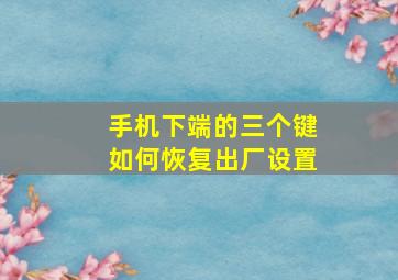 手机下端的三个键如何恢复出厂设置