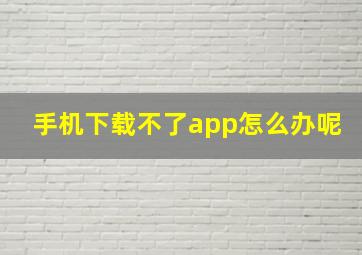 手机下载不了app怎么办呢