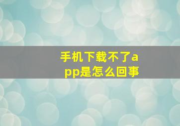 手机下载不了app是怎么回事