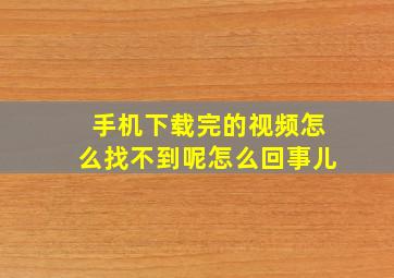 手机下载完的视频怎么找不到呢怎么回事儿