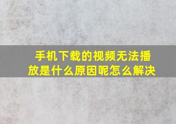 手机下载的视频无法播放是什么原因呢怎么解决