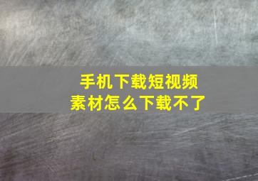 手机下载短视频素材怎么下载不了