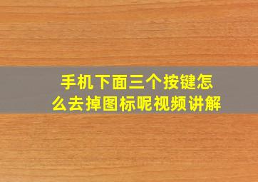 手机下面三个按键怎么去掉图标呢视频讲解