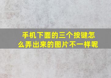 手机下面的三个按键怎么弄出来的图片不一样呢