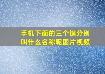 手机下面的三个键分别叫什么名称呢图片视频