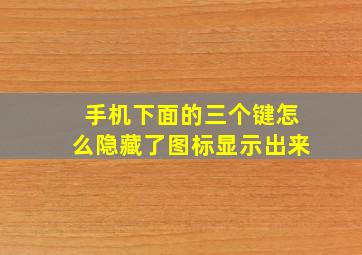 手机下面的三个键怎么隐藏了图标显示出来