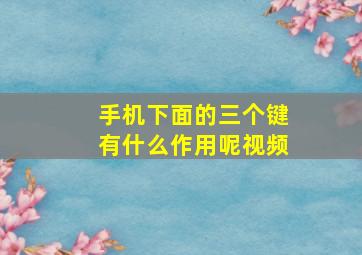 手机下面的三个键有什么作用呢视频