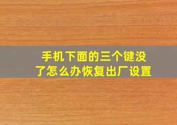 手机下面的三个键没了怎么办恢复出厂设置