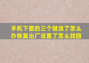 手机下面的三个键没了怎么办恢复出厂设置了怎么找回