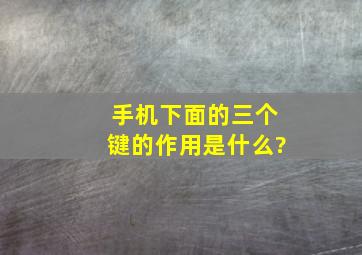 手机下面的三个键的作用是什么?