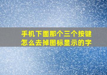 手机下面那个三个按键怎么去掉图标显示的字