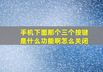 手机下面那个三个按键是什么功能啊怎么关闭