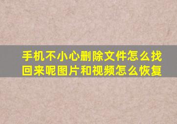 手机不小心删除文件怎么找回来呢图片和视频怎么恢复