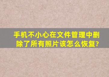 手机不小心在文件管理中删除了所有照片该怎么恢复?