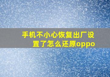 手机不小心恢复出厂设置了怎么还原oppo