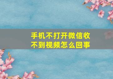 手机不打开微信收不到视频怎么回事